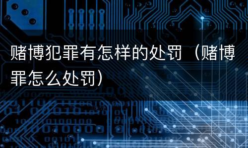 赌博犯罪有怎样的处罚（赌博罪怎么处罚）