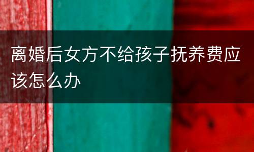 离婚后女方不给孩子抚养费应该怎么办