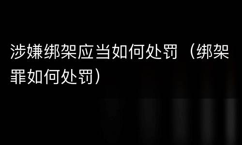 涉嫌绑架应当如何处罚（绑架罪如何处罚）