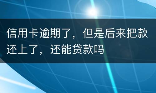 信用卡逾期了，但是后来把款还上了，还能贷款吗