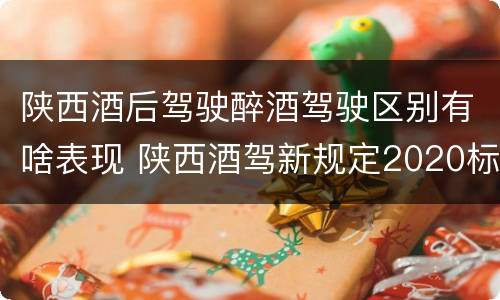陕西酒后驾驶醉酒驾驶区别有啥表现 陕西酒驾新规定2020标准处罚