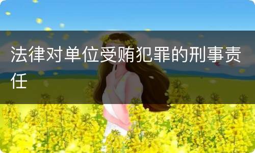 法律对单位受贿犯罪的刑事责任