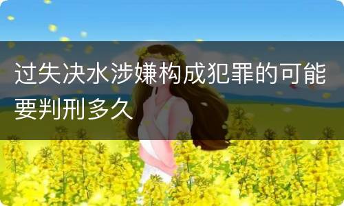 过失决水涉嫌构成犯罪的可能要判刑多久