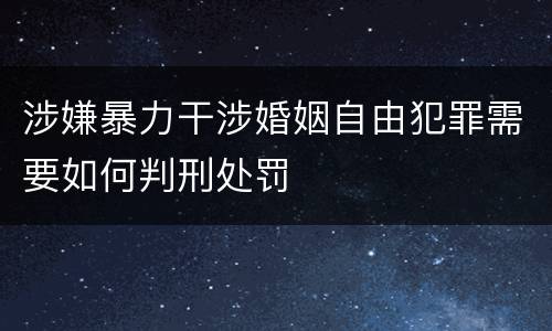 涉嫌暴力干涉婚姻自由犯罪需要如何判刑处罚