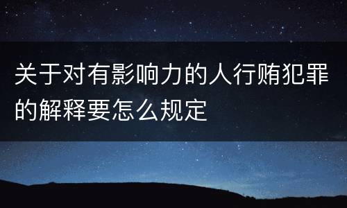 关于对有影响力的人行贿犯罪的解释要怎么规定