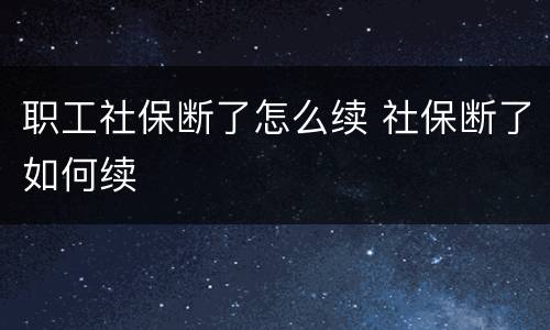 职工社保断了怎么续 社保断了如何续