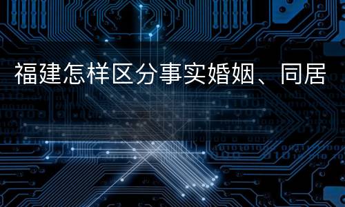 福建怎样区分事实婚姻、同居