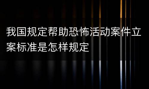 我国规定帮助恐怖活动案件立案标准是怎样规定