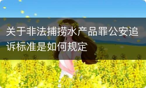 关于非法捕捞水产品罪公安追诉标准是如何规定