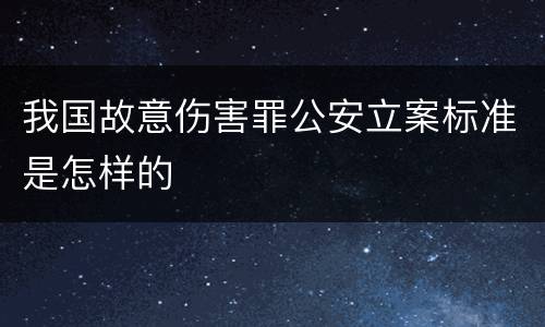 我国故意伤害罪公安立案标准是怎样的