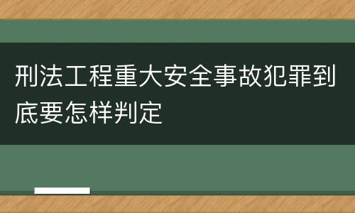 刑法工程重大安全事故犯罪到底要怎样判定