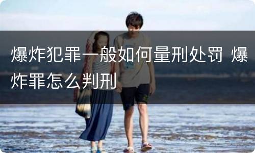 爆炸犯罪一般如何量刑处罚 爆炸罪怎么判刑