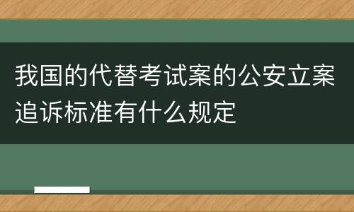 我国的代替考试案的公安立案追诉标准有什么规定