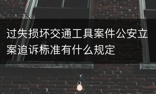 过失损坏交通工具案件公安立案追诉标准有什么规定