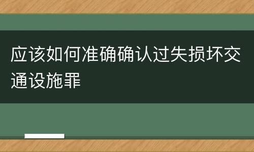 应该如何准确确认过失损坏交通设施罪