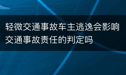 轻微交通事故车主逃逸会影响交通事故责任的判定吗