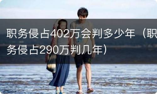 职务侵占402万会判多少年（职务侵占290万判几年）