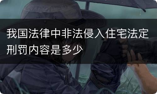 我国法律中非法侵入住宅法定刑罚内容是多少