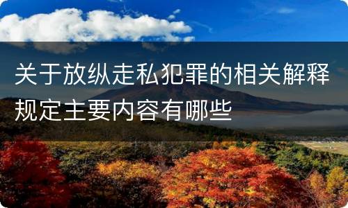 关于放纵走私犯罪的相关解释规定主要内容有哪些