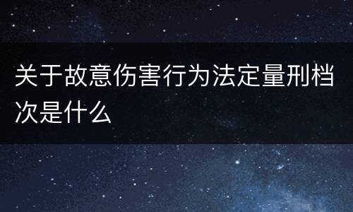 关于故意伤害行为法定量刑档次是什么
