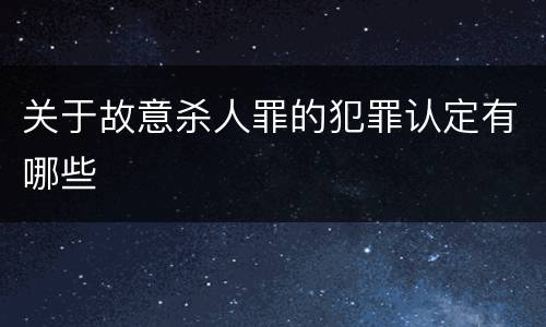 关于故意杀人罪的犯罪认定有哪些