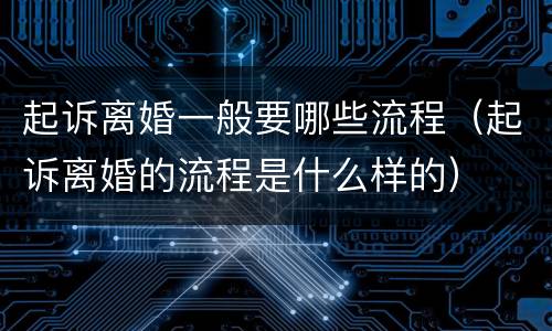 起诉离婚一般要哪些流程（起诉离婚的流程是什么样的）