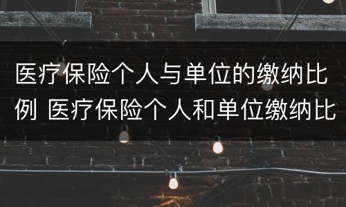 医疗保险个人与单位的缴纳比例 医疗保险个人和单位缴纳比例