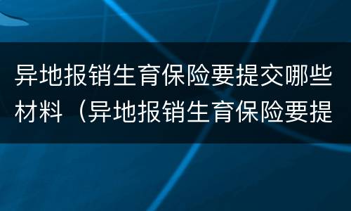 异地报销生育保险要提交哪些材料（异地报销生育保险要提交哪些材料和手续）