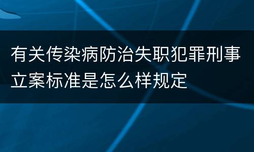 有关传染病防治失职犯罪刑事立案标准是怎么样规定