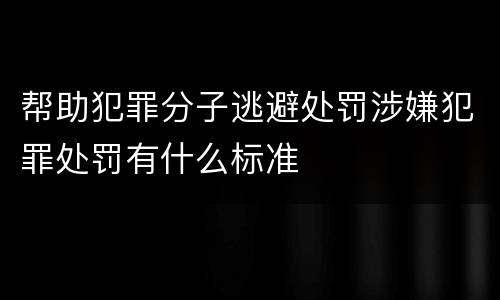 帮助犯罪分子逃避处罚涉嫌犯罪处罚有什么标准