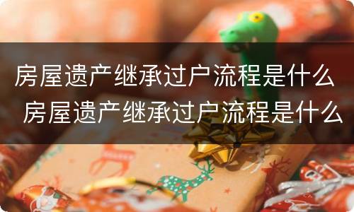 房屋遗产继承过户流程是什么 房屋遗产继承过户流程是什么意思