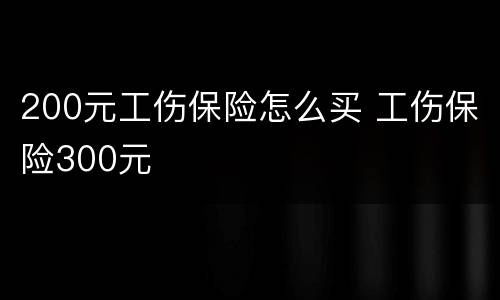 200元工伤保险怎么买 工伤保险300元