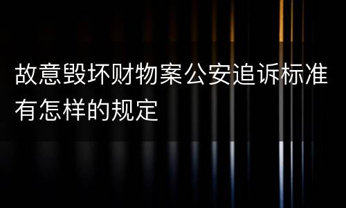 故意毁坏财物案公安追诉标准有怎样的规定