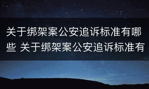 关于绑架案公安追诉标准有哪些 关于绑架案公安追诉标准有哪些要求