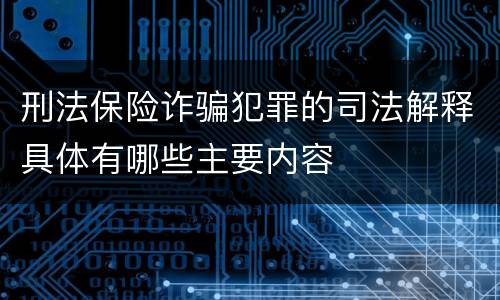 刑法保险诈骗犯罪的司法解释具体有哪些主要内容