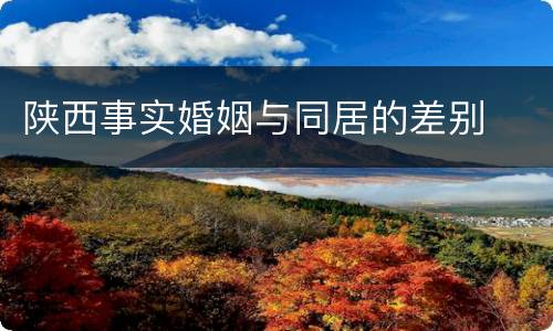陕西事实婚姻与同居的差别