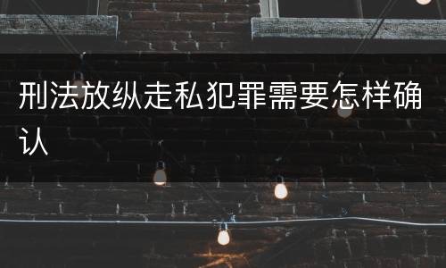 刑法放纵走私犯罪需要怎样确认