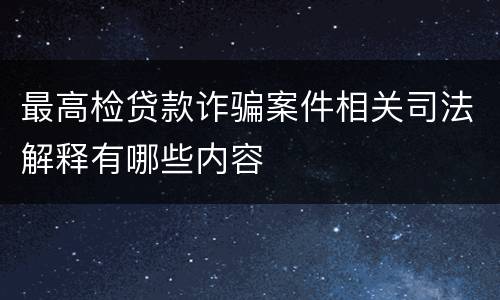 最高检贷款诈骗案件相关司法解释有哪些内容