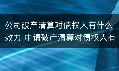 公司破产清算对债权人有什么效力 申请破产清算对债权人有什么好处