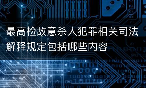 最高检故意杀人犯罪相关司法解释规定包括哪些内容