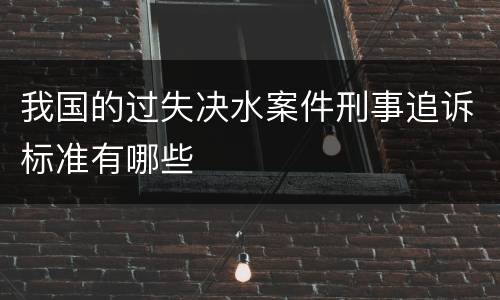 我国的过失决水案件刑事追诉标准有哪些