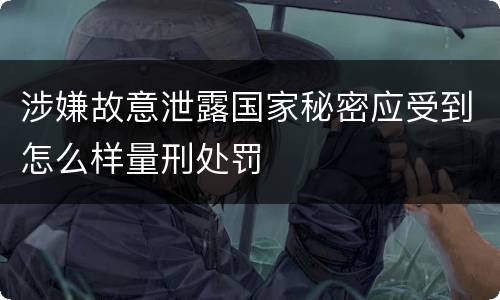涉嫌故意泄露国家秘密应受到怎么样量刑处罚