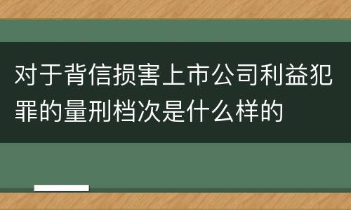 对于背信损害上市公司利益犯罪的量刑档次是什么样的