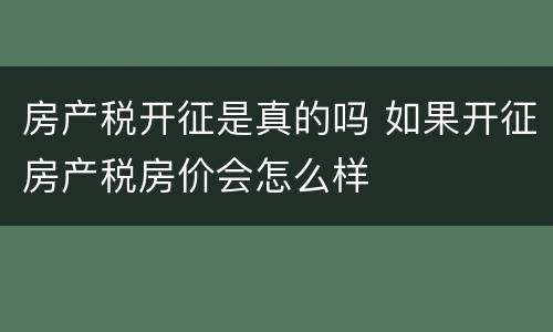 房产税开征是真的吗 如果开征房产税房价会怎么样