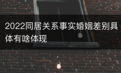 2022同居关系事实婚姻差别具体有啥体现
