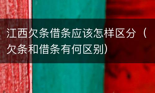 江西欠条借条应该怎样区分（欠条和借条有何区别）