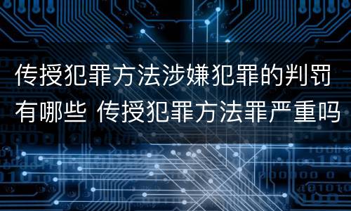 传授犯罪方法涉嫌犯罪的判罚有哪些 传授犯罪方法罪严重吗