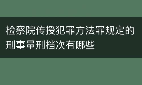 检察院传授犯罪方法罪规定的刑事量刑档次有哪些