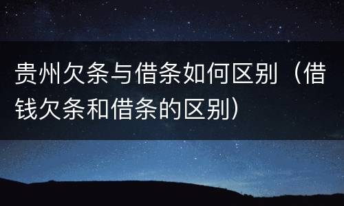 贵州欠条与借条如何区别（借钱欠条和借条的区别）