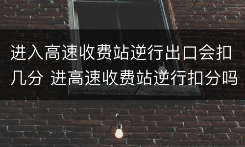 进入高速收费站逆行出口会扣几分 进高速收费站逆行扣分吗